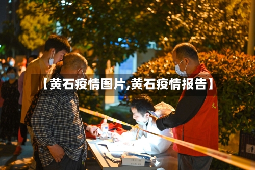 【黄石疫情图片,黄石疫情报告】