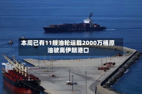 本周已有11艘油轮运载2000万桶原油驶离伊朗港口-第2张图片