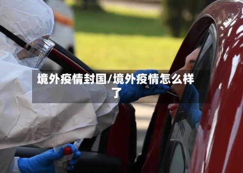 境外疫情封国/境外疫情怎么样了