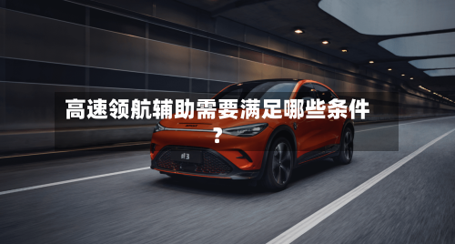 高速领航辅助需要满足哪些条件?-第2张图片