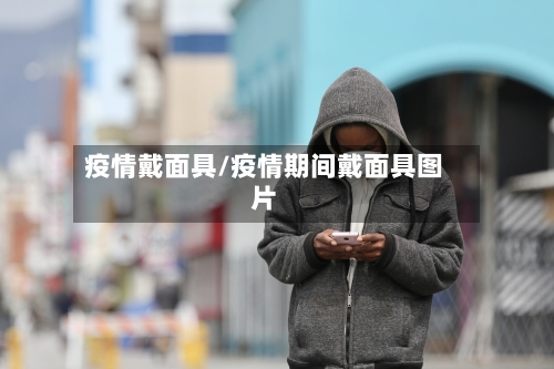 疫情戴面具/疫情期间戴面具图片