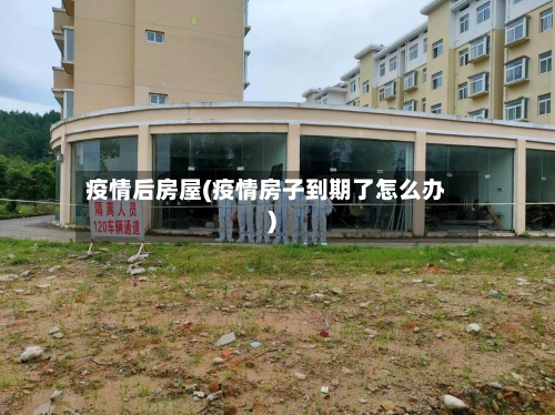疫情后房屋(疫情房子到期了怎么办)