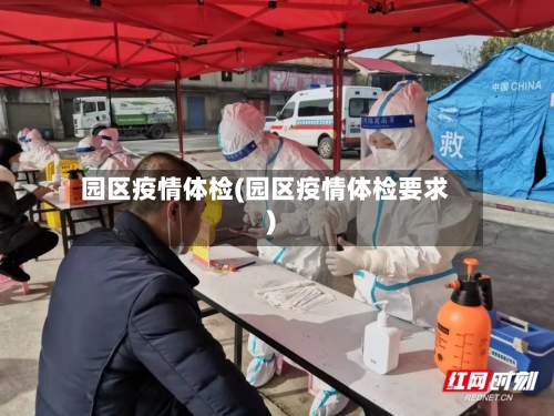园区疫情体检(园区疫情体检要求)