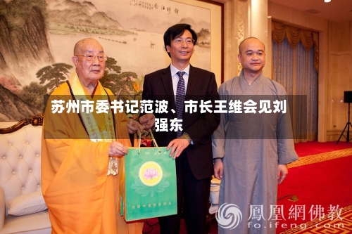 苏州市委书记范波、市长王维会见刘强东-第3张图片