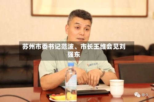 苏州市委书记范波、市长王维会见刘强东