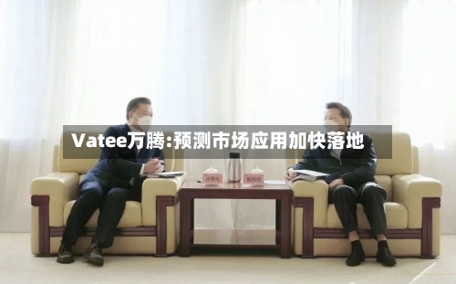 Vatee万腾:预测市场应用加快落地