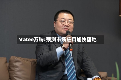 Vatee万腾:预测市场应用加快落地-第3张图片