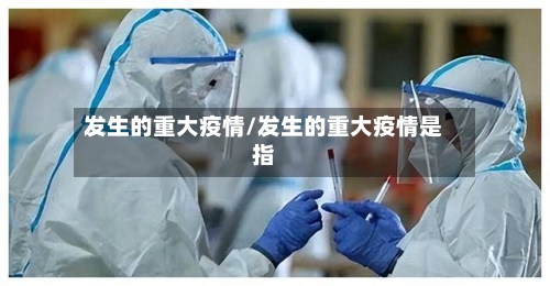 发生的重大疫情/发生的重大疫情是指-第2张图片