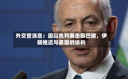 外交官消息：因以色列袭击黎巴嫩	，伊朗推迟与美国的谈判-第2张图片