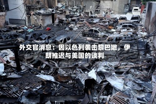 外交官消息：因以色列袭击黎巴嫩，伊朗推迟与美国的谈判