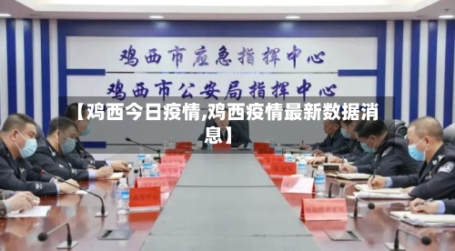 【鸡西今日疫情,鸡西疫情最新数据消息】