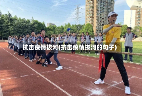 抗击疫情拔河(抗击疫情拔河的句子)-第2张图片