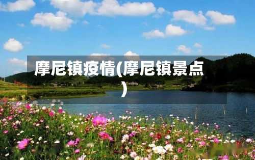 摩尼镇疫情(摩尼镇景点)-第2张图片