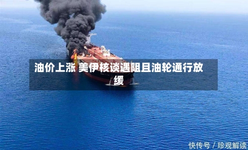 油价上涨 美伊核谈遇阻且油轮通行放缓