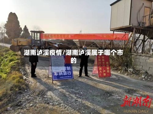 湖南泸溪疫情/湖南泸溪属于哪个市的-第2张图片