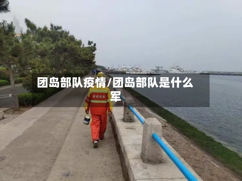 团岛部队疫情/团岛部队是什么军
