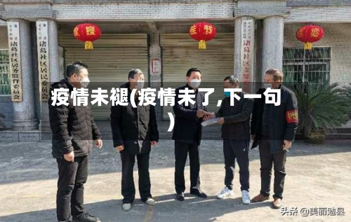 疫情未褪(疫情未了,下一句)-第2张图片