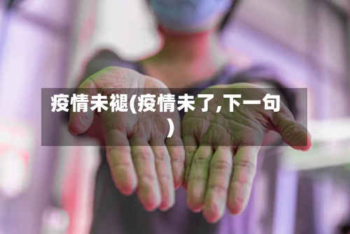 疫情未褪(疫情未了,下一句)