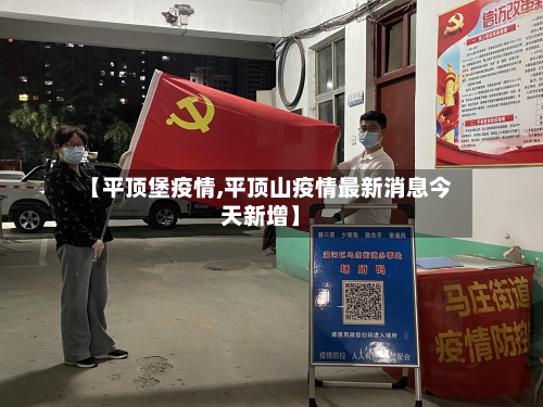 【平顶堡疫情,平顶山疫情最新消息今天新增】-第3张图片