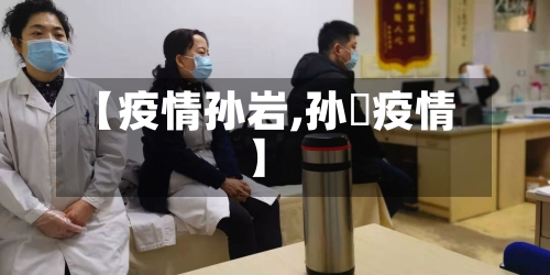 【疫情孙岩,孙喆疫情】