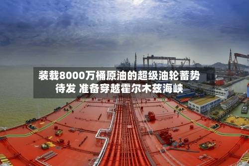 装载8000万桶原油的超级油轮蓄势待发 准备穿越霍尔木兹海峡