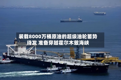 装载8000万桶原油的超级油轮蓄势待发 准备穿越霍尔木兹海峡-第2张图片