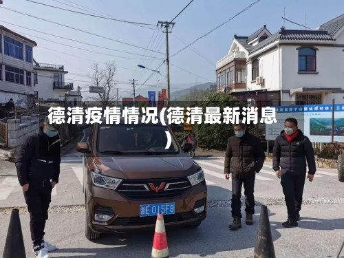 德清疫情情况(德清最新消息)-第3张图片