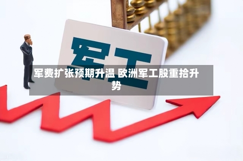 军费扩张预期升温 欧洲军工股重拾升势