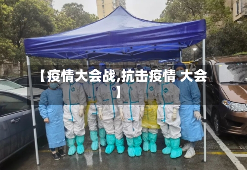 【疫情大会战,抗击疫情 大会】