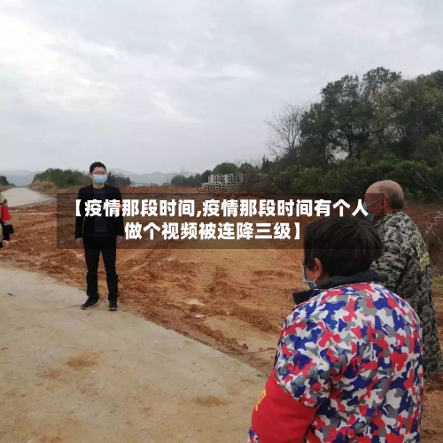 【疫情那段时间,疫情那段时间有个人做个视频被连降三级】
