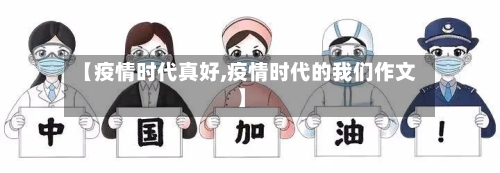 【疫情时代真好,疫情时代的我们作文】