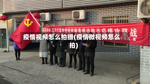 疫情视频怎么拍摄(疫情微视频怎么拍)