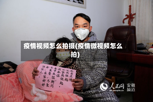 疫情视频怎么拍摄(疫情微视频怎么拍)-第2张图片