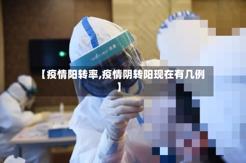 【疫情阳转率,疫情阴转阳现在有几例】