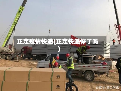 正定疫情快递(正定快递停了吗)
