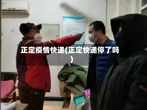 正定疫情快递(正定快递停了吗)-第2张图片