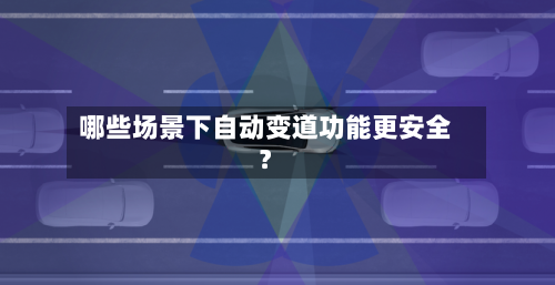 哪些场景下自动变道功能更安全?-第2张图片