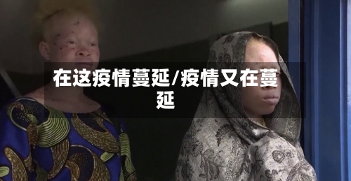 在这疫情蔓延/疫情又在蔓延-第2张图片
