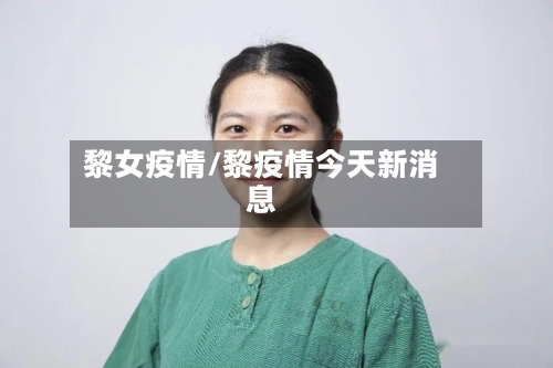 黎女疫情/黎疫情今天新消息