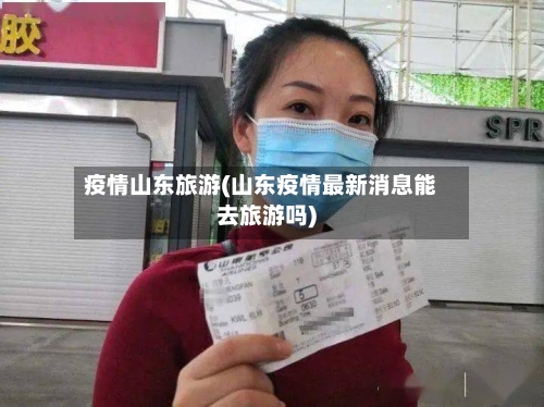 疫情山东旅游(山东疫情最新消息能去旅游吗)