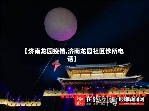 【济南龙园疫情,济南龙园社区诊所电话】-第2张图片