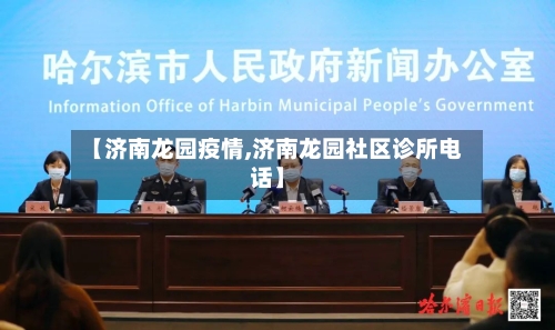 【济南龙园疫情,济南龙园社区诊所电话】-第3张图片
