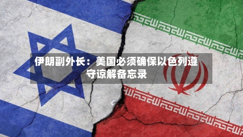 伊朗副外长:美国必须确保以色列遵守谅解备忘录-第2张图片