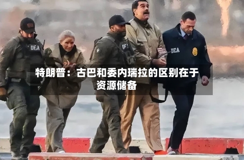 特朗普：古巴和委内瑞拉的区别在于资源储备