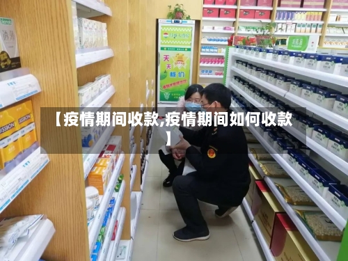 【疫情期间收款,疫情期间如何收款】