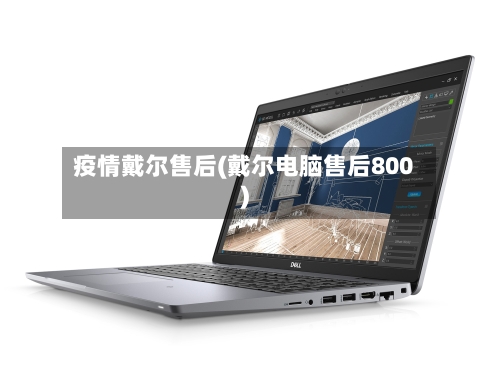 疫情戴尔售后(戴尔电脑售后800)