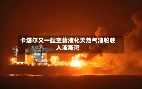 卡塔尔又一艘空载液化天然气油轮驶入波斯湾