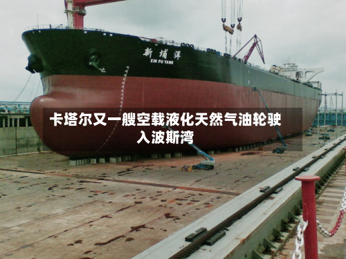 卡塔尔又一艘空载液化天然气油轮驶入波斯湾-第2张图片
