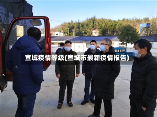 宣城疫情等级(宣城市最新疫情报告)-第2张图片