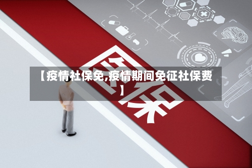 【疫情社保免,疫情期间免征社保费】